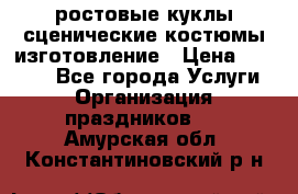 ростовые куклы.сценические костюмы.изготовление › Цена ­ 15 000 - Все города Услуги » Организация праздников   . Амурская обл.,Константиновский р-н